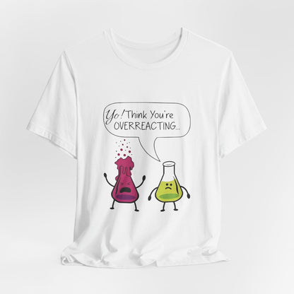 Funny Science Cartoon Tee - "Yo! Think You're OVERREACTING.."